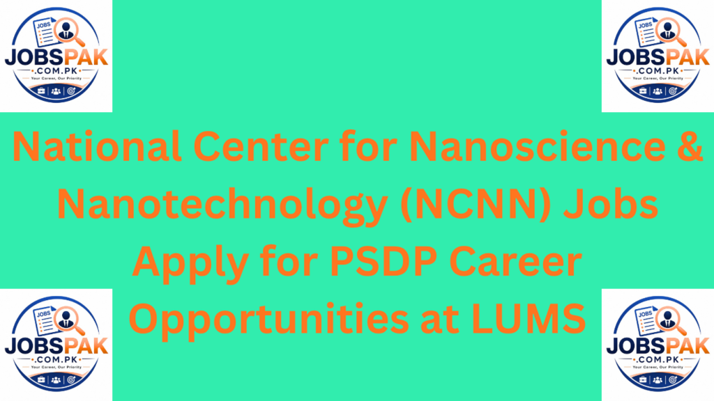 National Center for Nanoscience & Nanotechnology (NCNN) Jobs\ Apply for PSDP Career Opportunities at LUMS