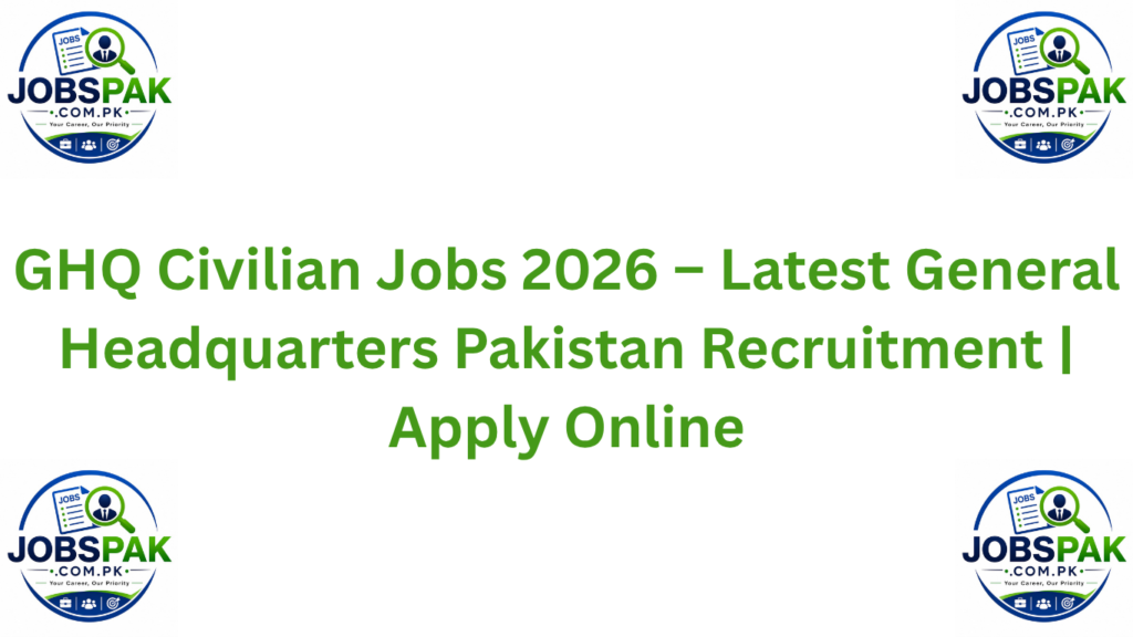 GHQ Civilian Jobs 2026 – Latest General Headquarters Pakistan Recruitment | Apply Online