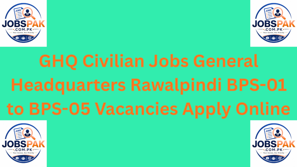 GHQ Civilian Jobs General Headquarters Rawalpindi BPS-01 to BPS-05 Vacancies Apply Online