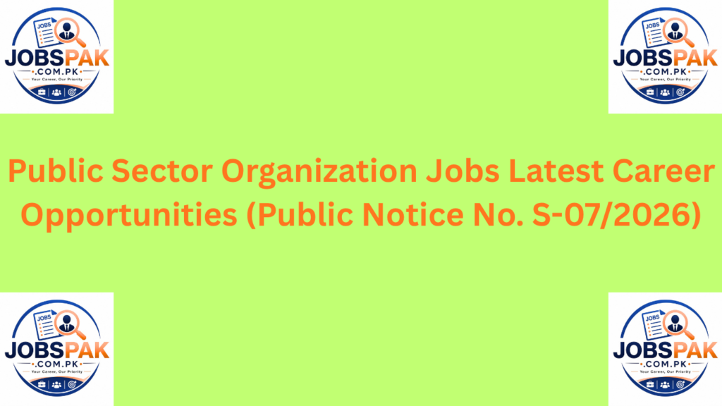 Public Sector Organization Jobs  Latest Career Opportunities (Public Notice No. S-07/2026)