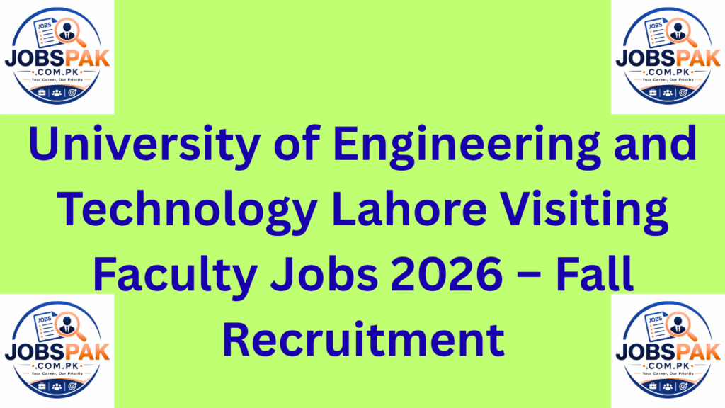 University of Engineering and Technology Lahore Visiting Faculty Jobs 2026 – Fall Recruitment