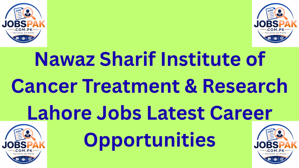Nawaz Sharif Institute of Cancer Treatment & Research Lahore Jobs Latest Career Opportunities
