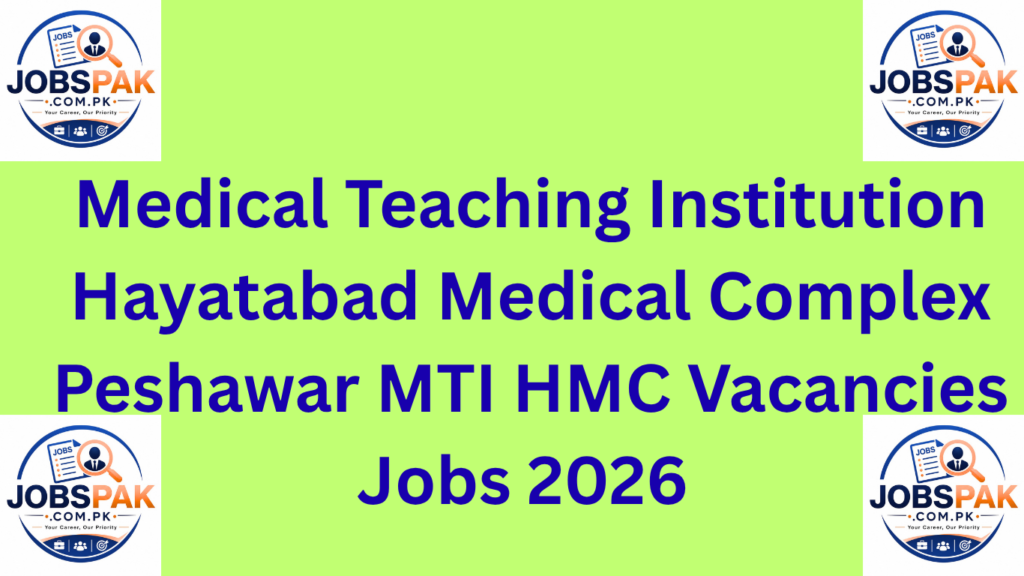 Medical Teaching Institution Hayatabad Medical Complex Peshawar MTI HMC Vacancies Jobs 2026  