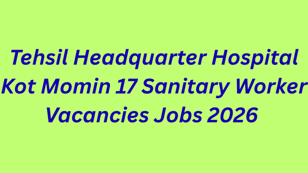 Tehsil Headquarter Hospital Kot Momin  17 Sanitary Worker Vacancies Jobs 2026 