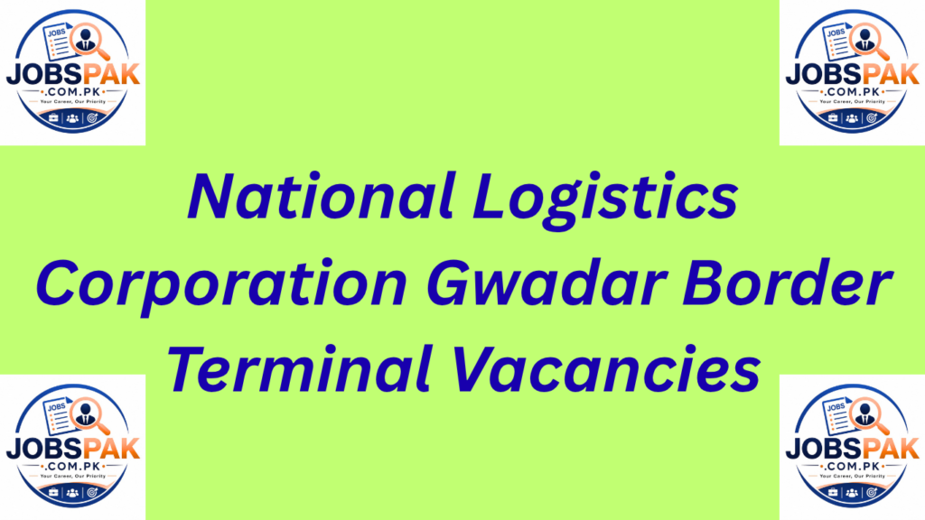 National Logistics Corporation Gwadar Border Terminal Vacancies